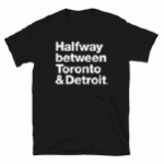 Half_Way_Between A t-shirt that reads Halfway between Toronto & Detroit